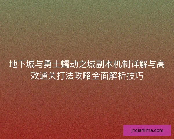 地下城与勇士蠕动之城副本机制详解与高效通关打法攻略全面解析技巧