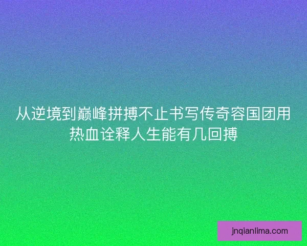 从逆境到巅峰拼搏不止书写传奇容国团用热血诠释人生能有几回搏