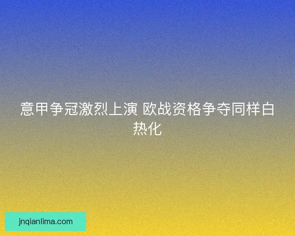 意甲争冠激烈上演 欧战资格争夺同样白热化