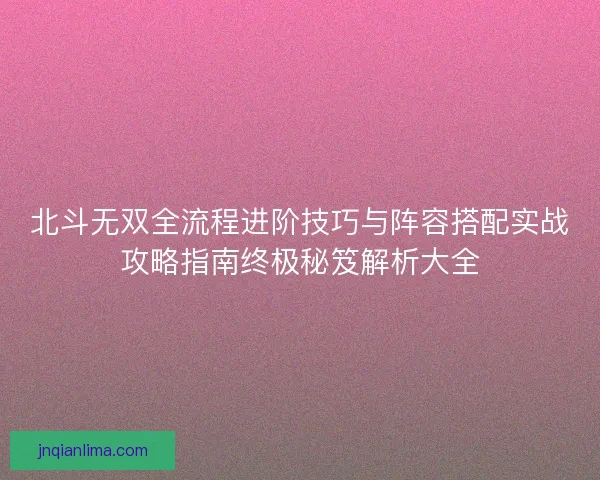 北斗无双全流程进阶技巧与阵容搭配实战攻略指南终极秘笈解析大全