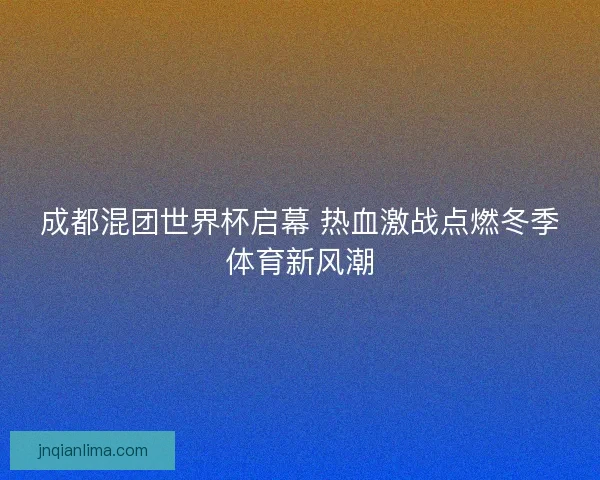 成都混团世界杯启幕 热血激战点燃冬季体育新风潮