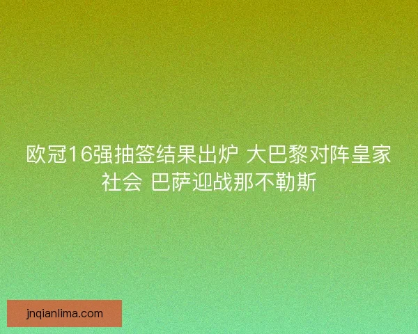 欧冠16强抽签结果出炉 大巴黎对阵皇家社会 巴萨迎战那不勒斯