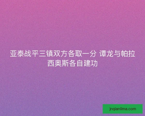 亚泰战平三镇双方各取一分 谭龙与帕拉西奥斯各自建功