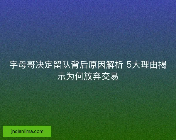 字母哥决定留队背后原因解析 5大理由揭示为何放弃交易