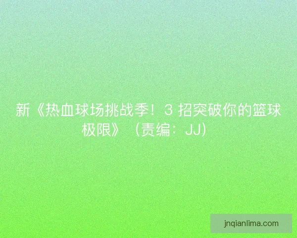 新《热血球场挑战季！3 招突破你的篮球极限》（责编：JJ）